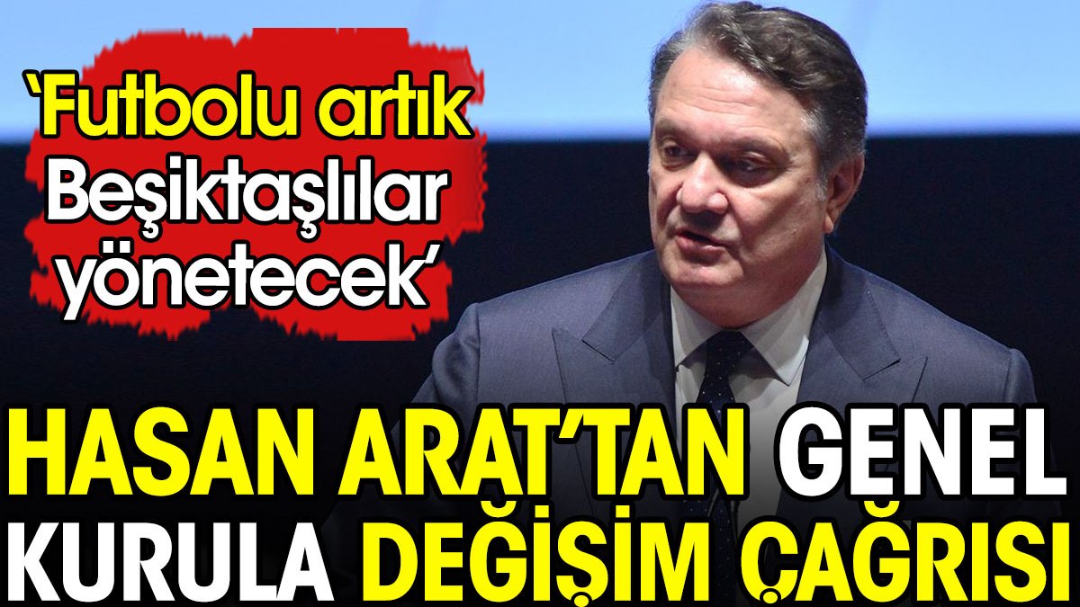 Hasan Arat'tan Genel Kurula değişim çağrısı: Futbolu artık Beşiktaşlılar yönetecek