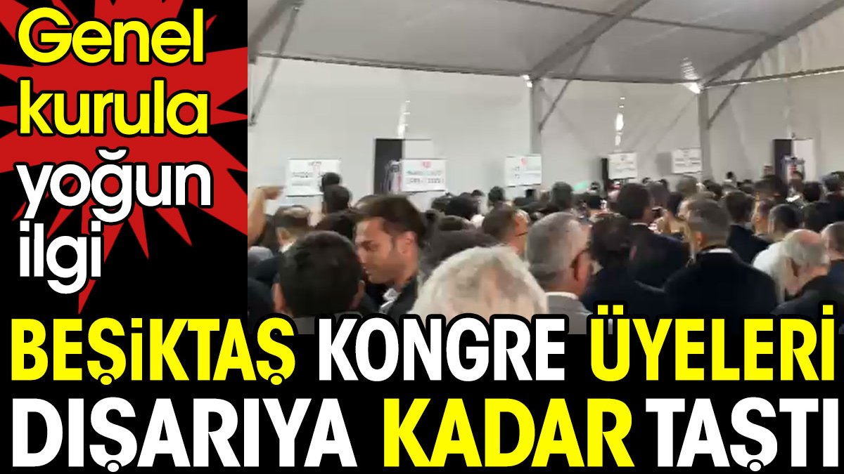 Beşiktaş kongre üyelerinden genel kurula yoğun ilgi. Oy vermek için dışarıya kadar taştılar