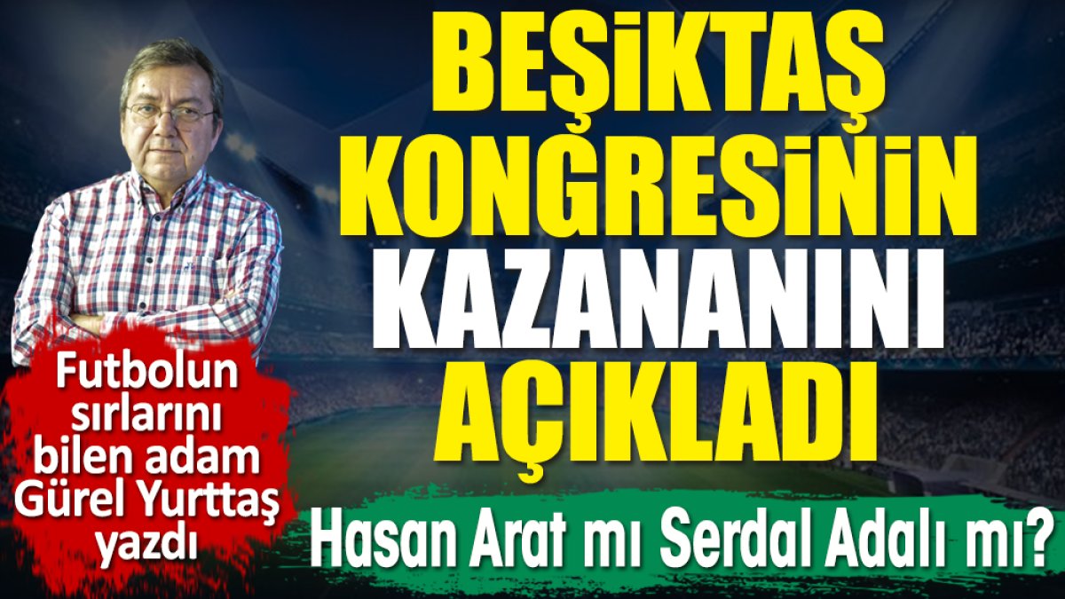Beşiktaş kongresinin kazananını Gürel Yurttaş açıkladı. Hasan Arat mı Serdal Adalı mı?