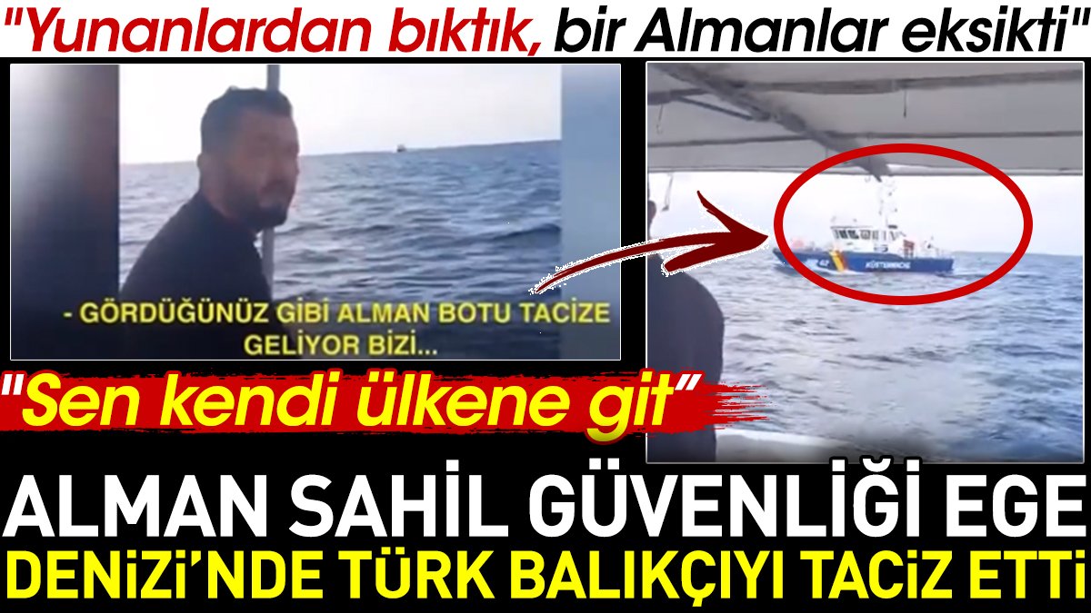 Alman sahil güvenliği Ege Denizi'nde Türk balıkçıyı taciz etti. "Yunan'dan bıktık bir Almanlar eksikti"
