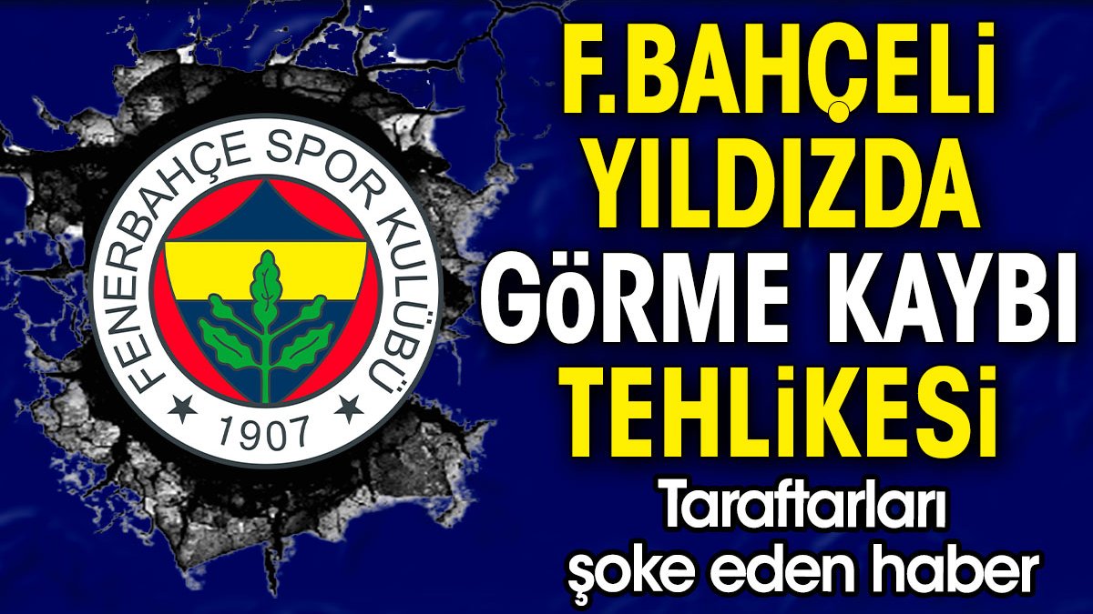 Fenerbahçeli yıldızda görme kaybı tehlikesi. Resmen açıklandı