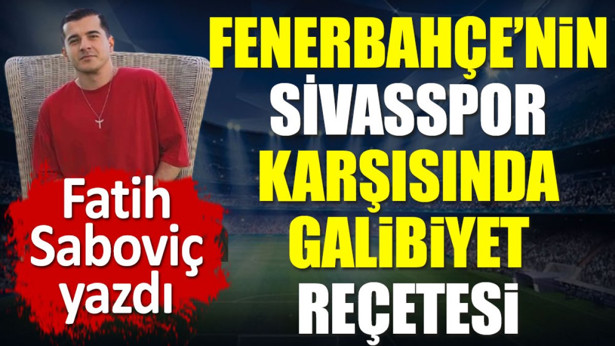 Fenerbahçe'nin Sivasspor karşısında galibiyet reçetesi. Fatih Saboviç yazdı