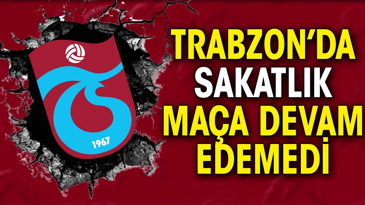 Trabzonspor'da sakatlık maça devam edemedi