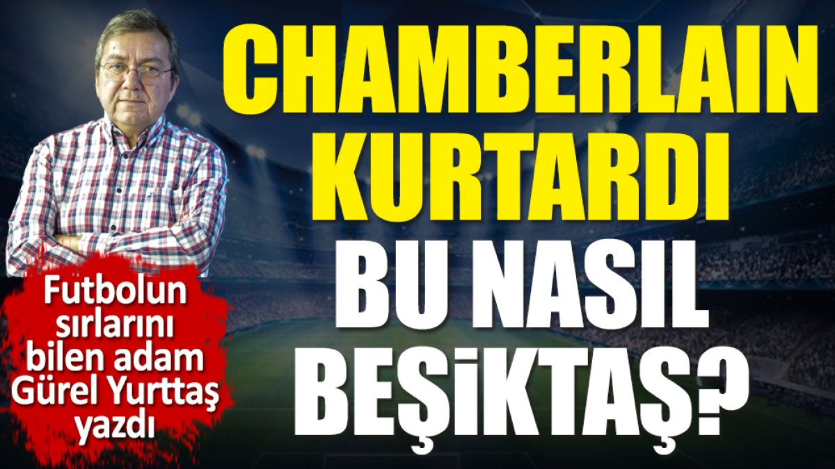Beşiktaş'ı Ankara'da Chamberlain'in müthiş golü kurtardı. Gürel Yurttaş yazdı