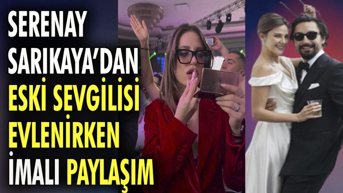 Serenay Sarıkaya'dan eski sevgilisi evlenirken imalı paylaşım