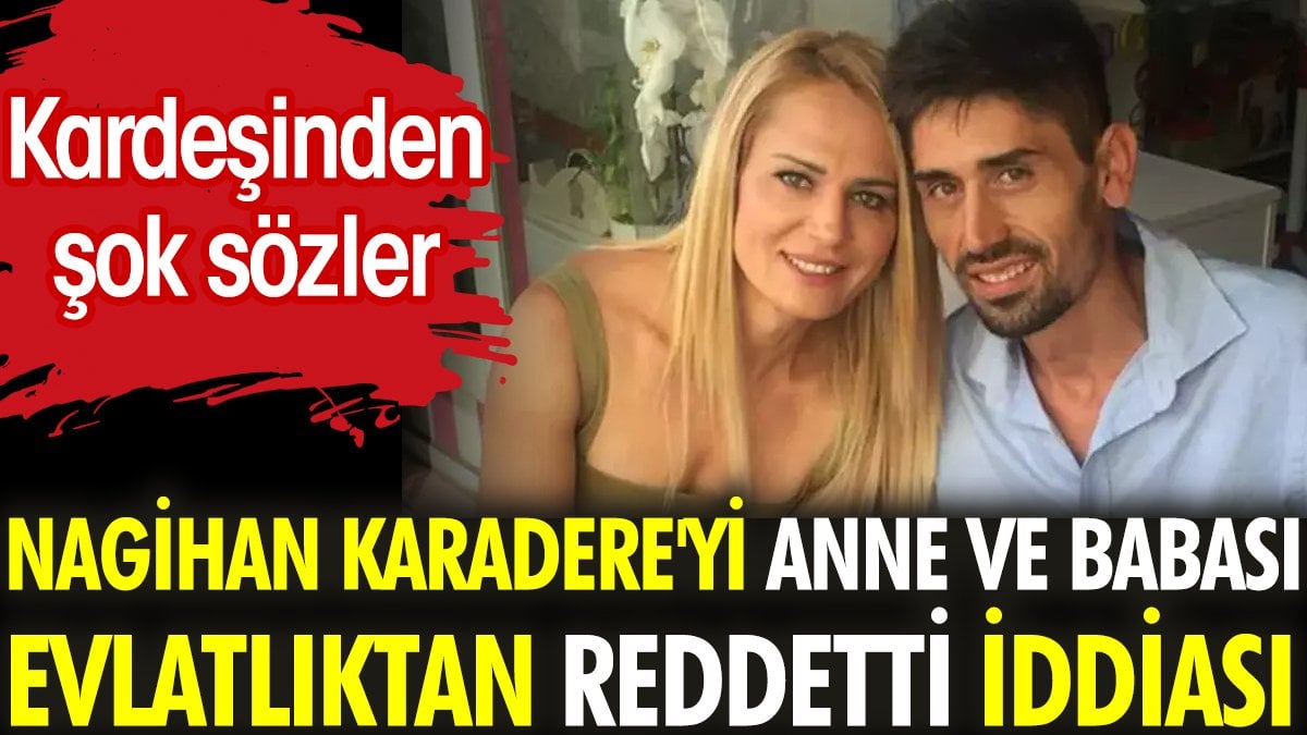 Nagihan Karadere'yi anne ve babası evlatlıktan reddetti iddiası. Kardeşinden şok sözler