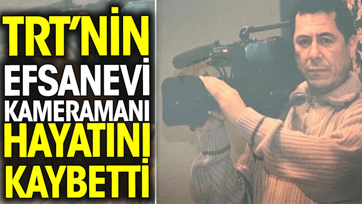 TRT'nin efsanevi kameramanı hayatını kaybetti
