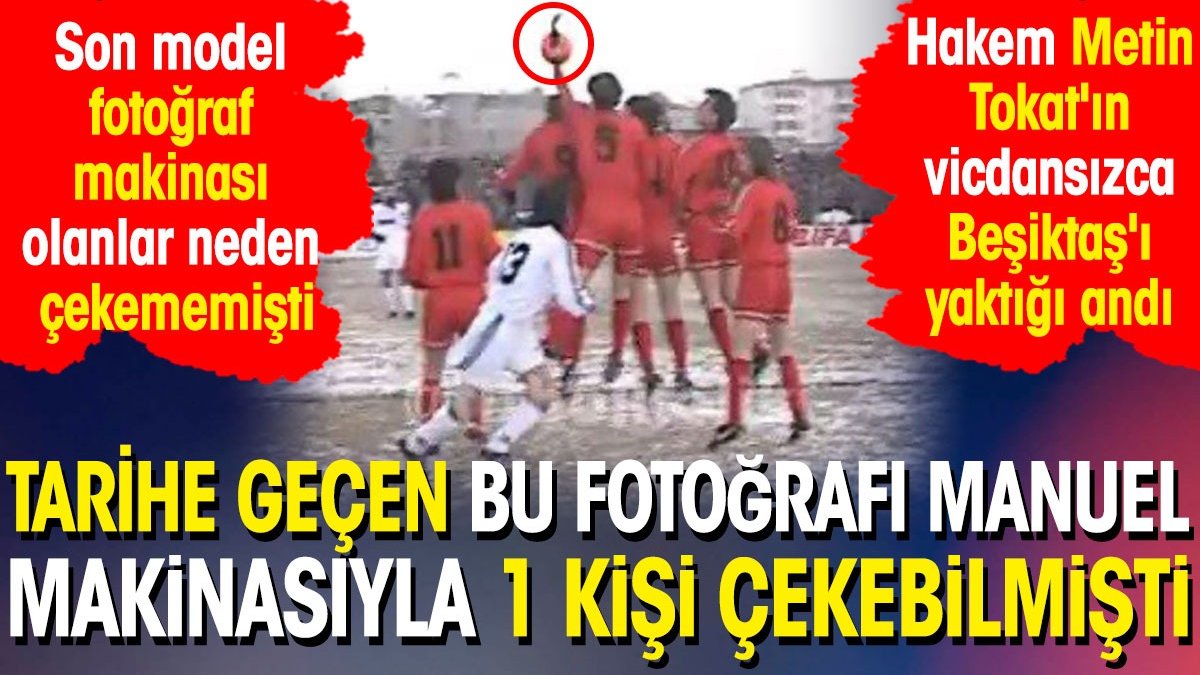 Tarihe geçen bu fotoğrafı manuel makinasıyla 1 kişi çekebilmişti. Hakem Metin Tokat'ın vicdansızca Beşiktaş'ı yaktığı andı!