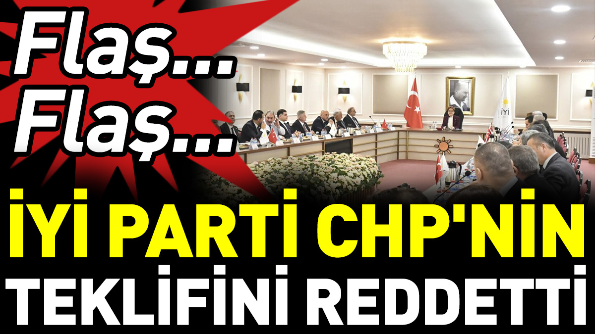 Son Dakika... İYİ Parti CHP'nin teklifini reddetti