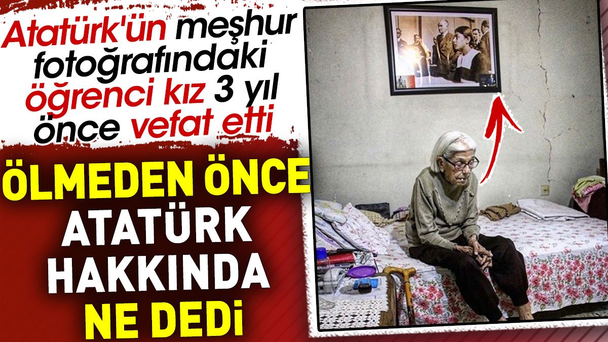 Atatürk'ün meşhur fotoğrafındaki öğrenci kız ölmeden önce Atatürk hakkında ne dedi?