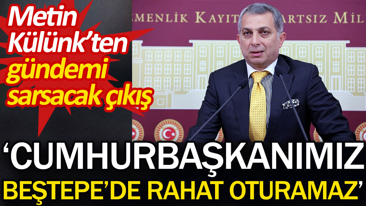 Metin Külünk'ün 'Cumhurbaşkanımız Beştepe'de rahat oturamaz' çıkışı gündemi sarsacak