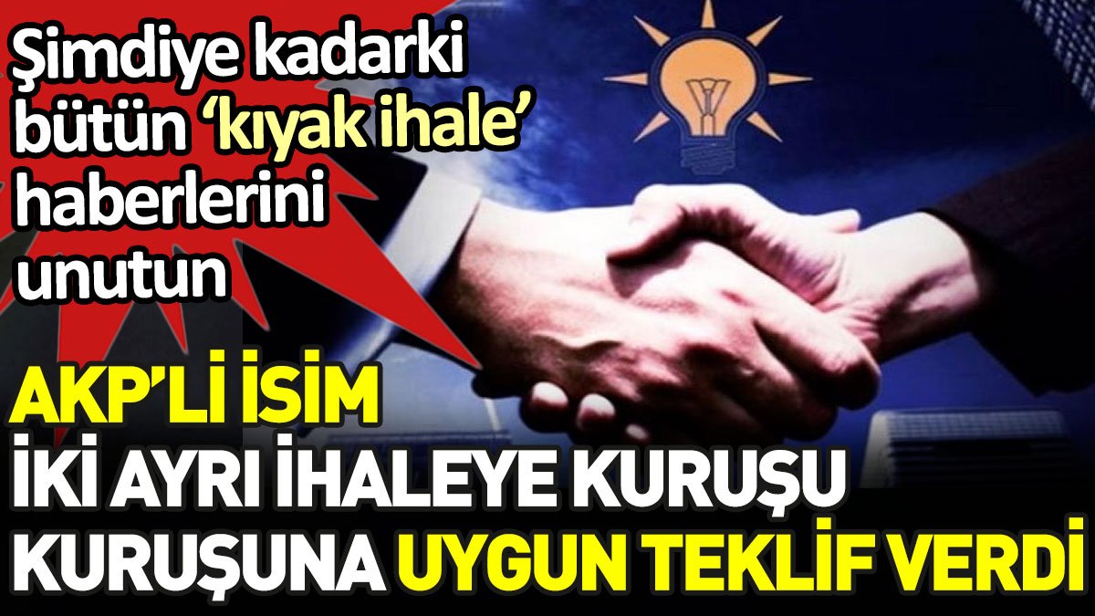 AKP’li isim iki ayrı ihaleye kuruşu kuruşuna uygun teklif verdi. Şimdiye kadarki bütün ‘kıyak ihale’ haberlerini unutun