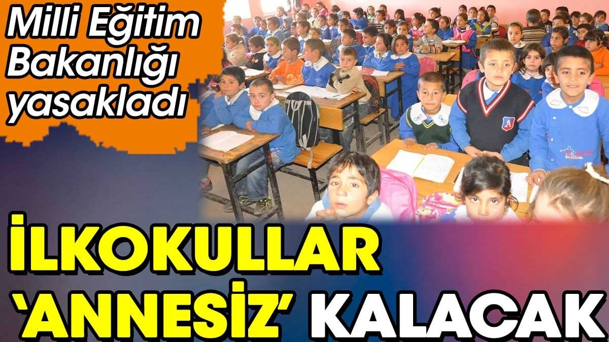 İlkokullar annesiz kalacak. Milli Eğitim Bakanlığı yasakladı