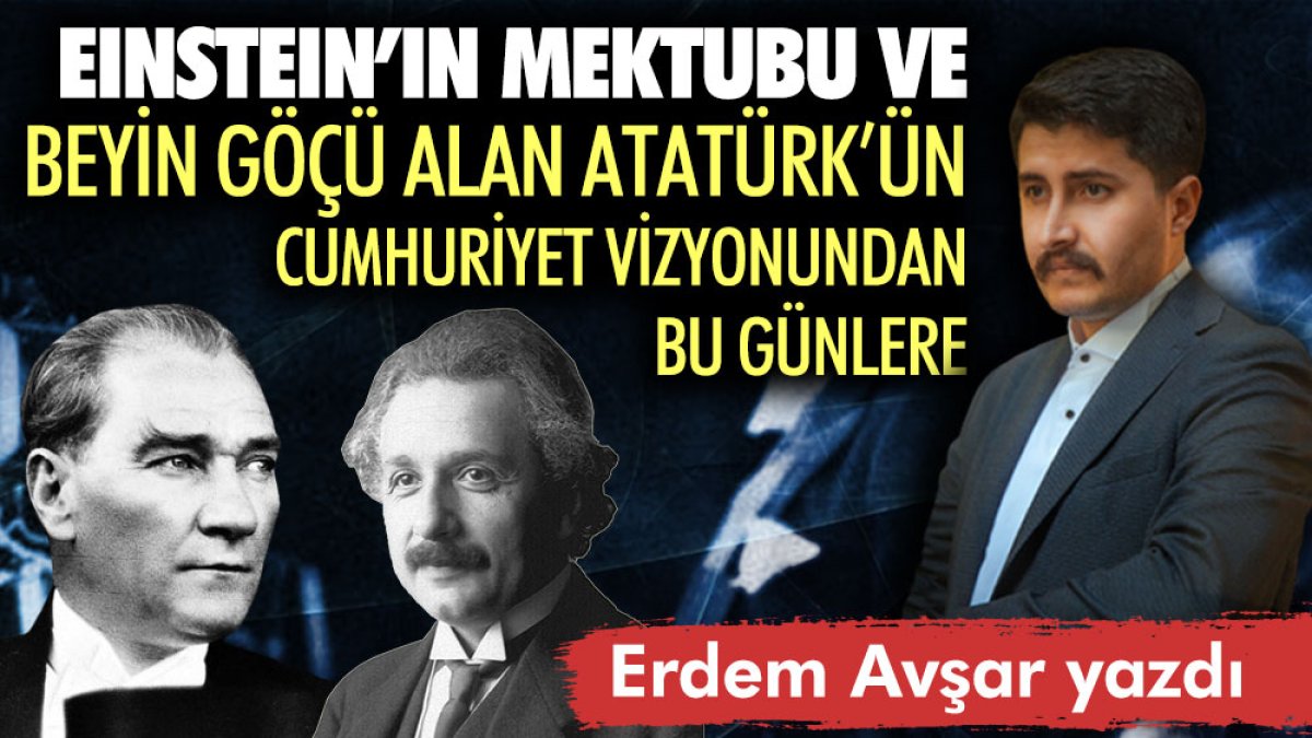 Einstein’ın mektubu ve beyin göçü alan Atatürk’ün cumhuriyet vizyonundan bu günlere