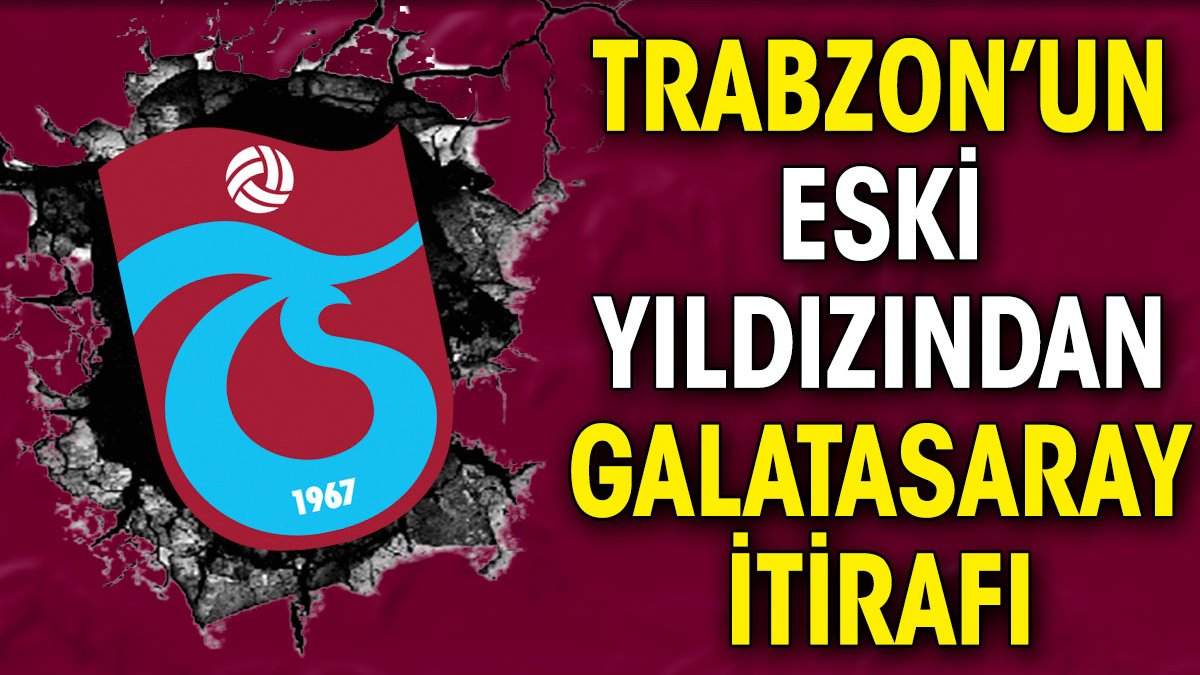 Trabzonspor'un eski yıldızından Galatasaray itirafı