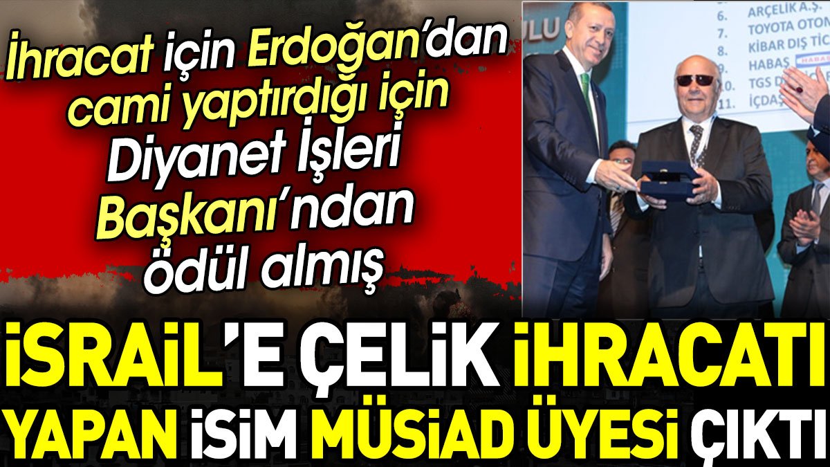 İsrail'e çelik ihracatı yapan isim MÜSİAD üyesi çıktı. Hem Erdoğan'dan hem Ali Erbaş'tan ödül almış