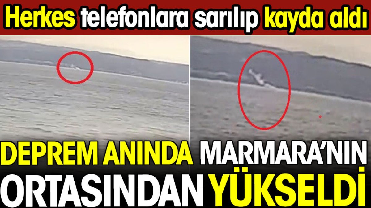 Deprem anında Marmara'nın ortasından yükseldi. Herkes telefonlara sarılıp kayda aldı