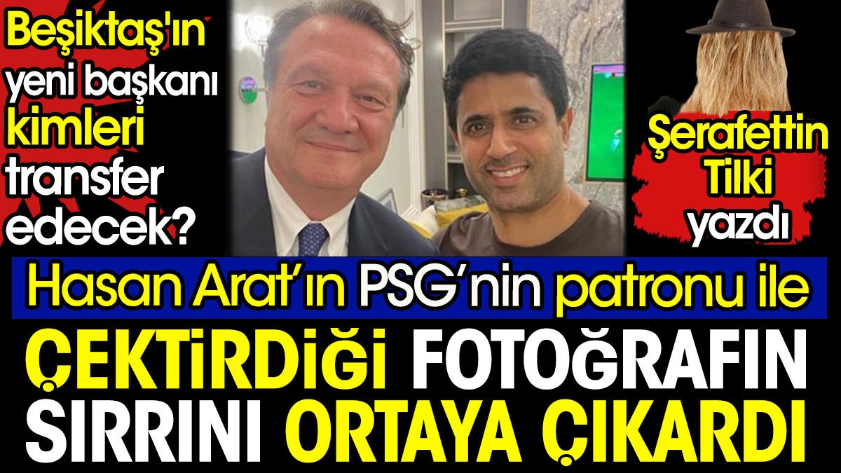 Hasan Arat kimleri transfer edecek? Şerafettin Tilki Arat'ın PSG'nin patronu ile çektirdiği fotoğrafın sırrını ortaya çıkardı