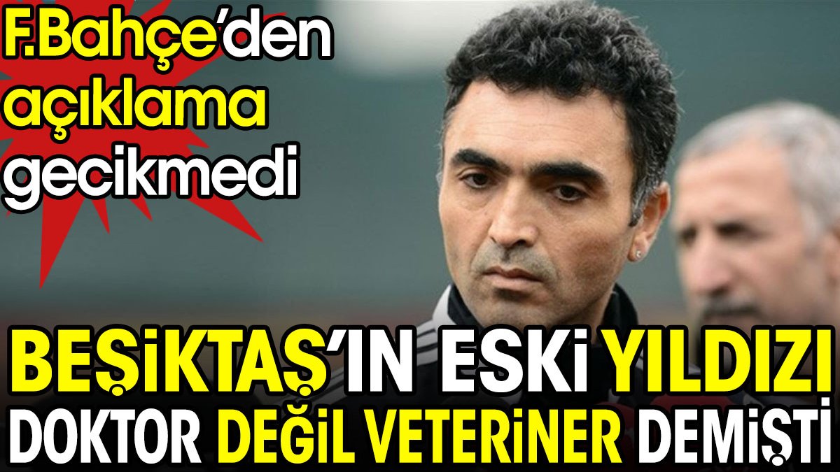 Beşiktaş'ın eski yıldızı 'Doktor değil veteriner' demişti. Fenerbahçe'den açıklama gecikmedi