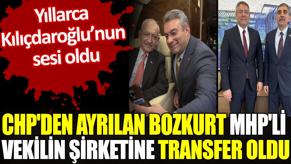 CHP'den ayrılan Bozkurt MHP'li vekilin şirketine transfer oldu. Yıllarca Kılıçdaroğlu'nun sesi oldu