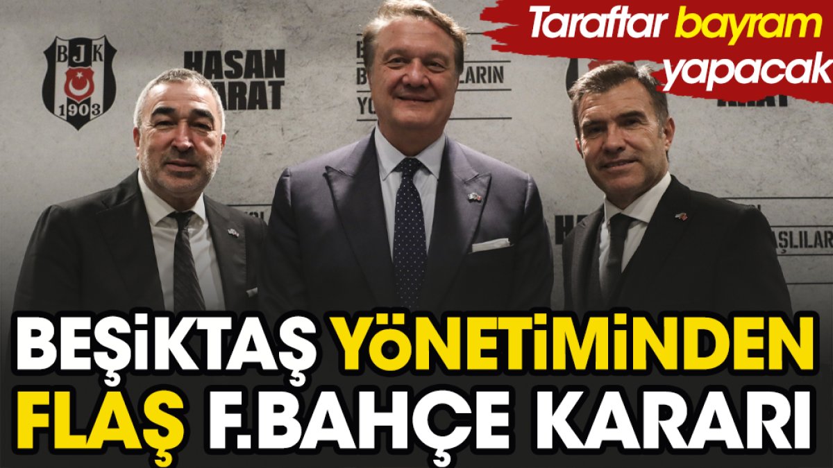 Beşiktaş yönetiminde flaş Fenerbahçe kararı. Taraftar bayram yapacak