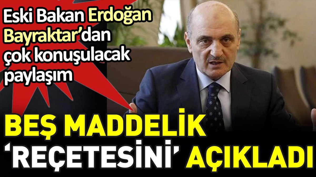 Eski Bakan Erdoğan Bayraktar’dan çok konuşulacak paylaşım. Beş maddelik ‘reçetesini’ açıkladı