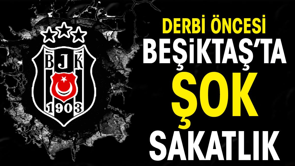 Beşiktaş'ta Fenerbahçe derbisi öncesi şok sakatlık
