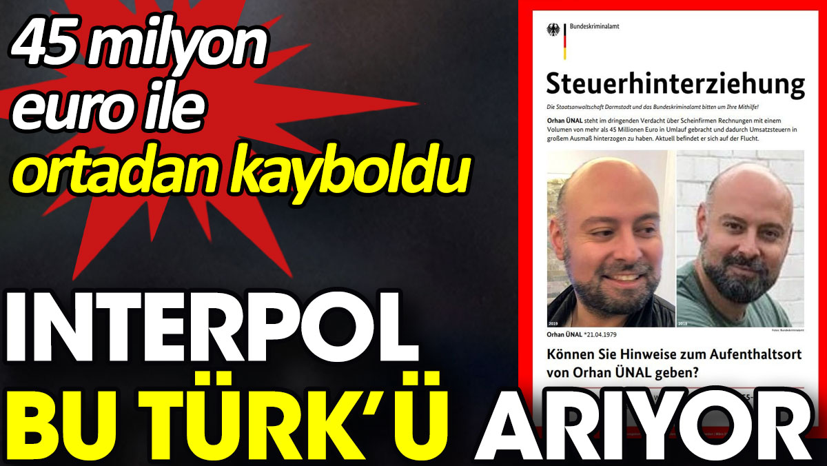 Interpol bu Türk’ü arıyor. 45 milyon euro ile ortadan kayboldu