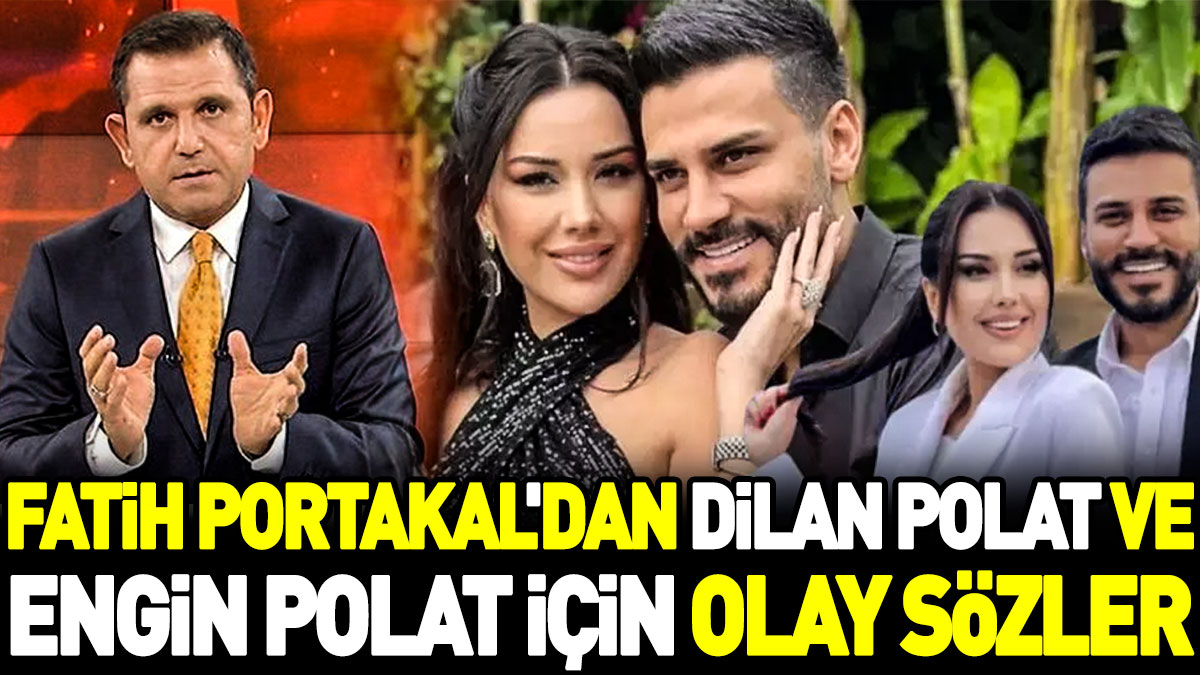Fatih Portakal'dan Dilan Polat ve Engin Polat için olay sözler