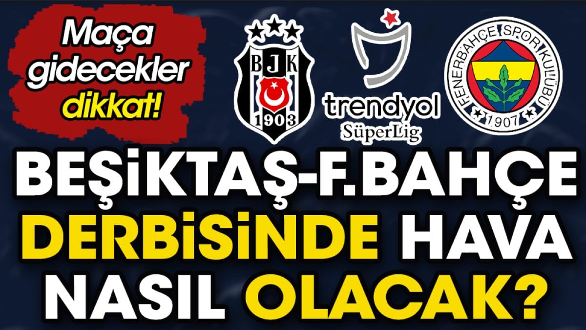 Maça gidecekler dikkat. Beşiktaş Fenerbahçe derbisinde hava nasıl olacak