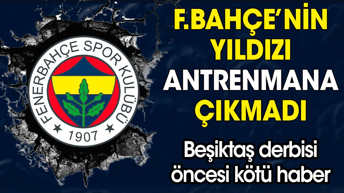 Fenerbahçe'nin yıldızı antrenmana çıkmadı! Beşiktaş derbisi öncesi kötü haber