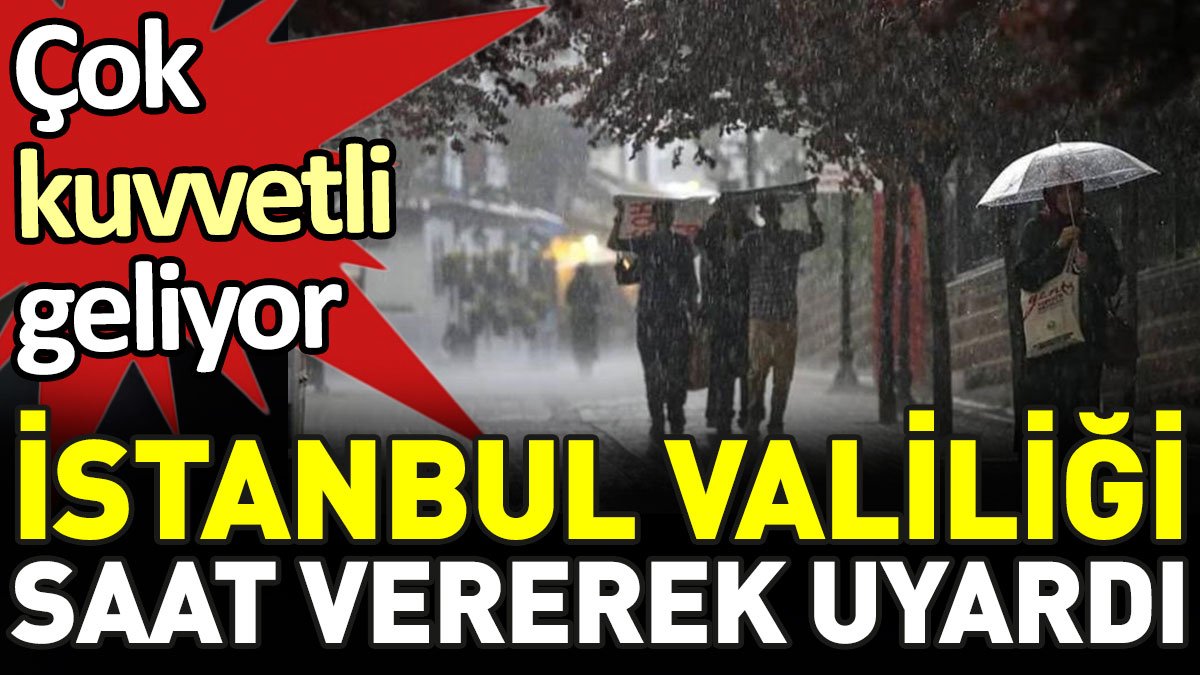 İstanbul Valiliği saat vererek uyardı. Çok kuvvetli geliyor