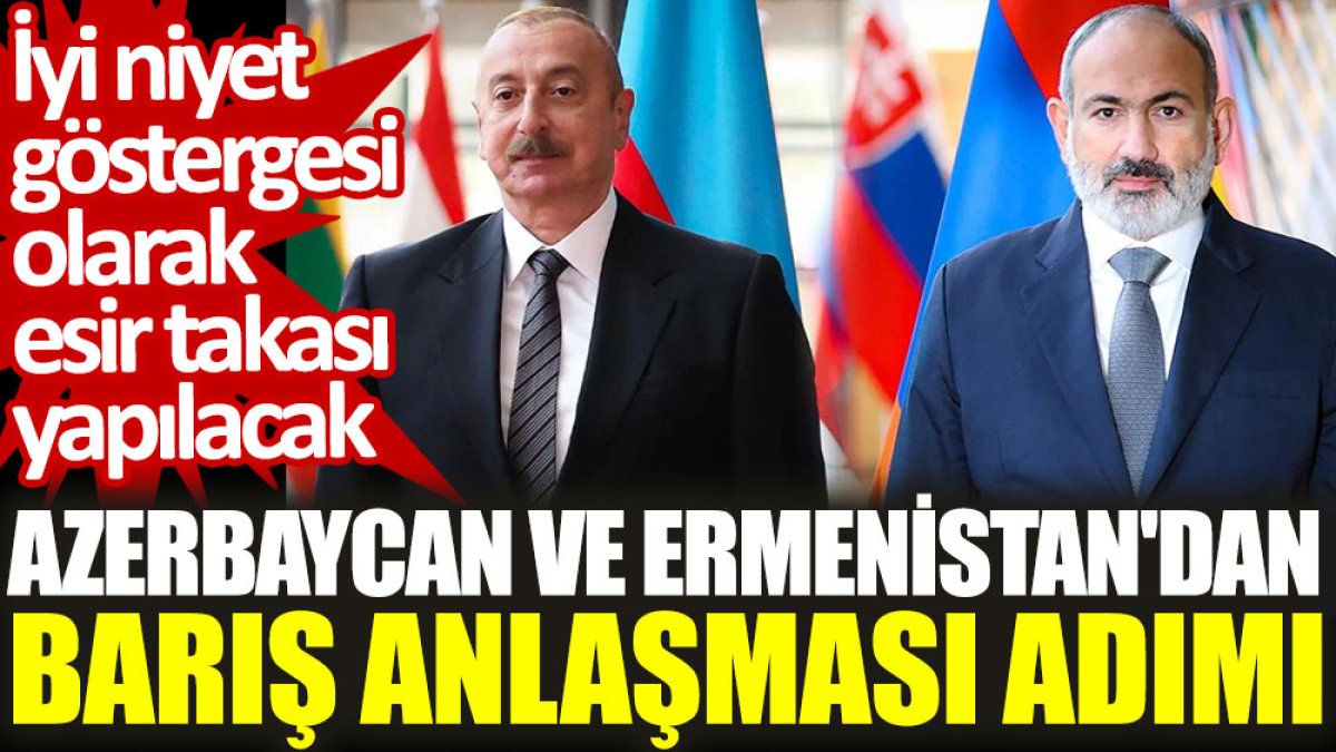 Azerbaycan ve Ermenistan'dan 'barış anlaşması' adımı: İyi niyet göstergesi olarak esir takası yapılacak