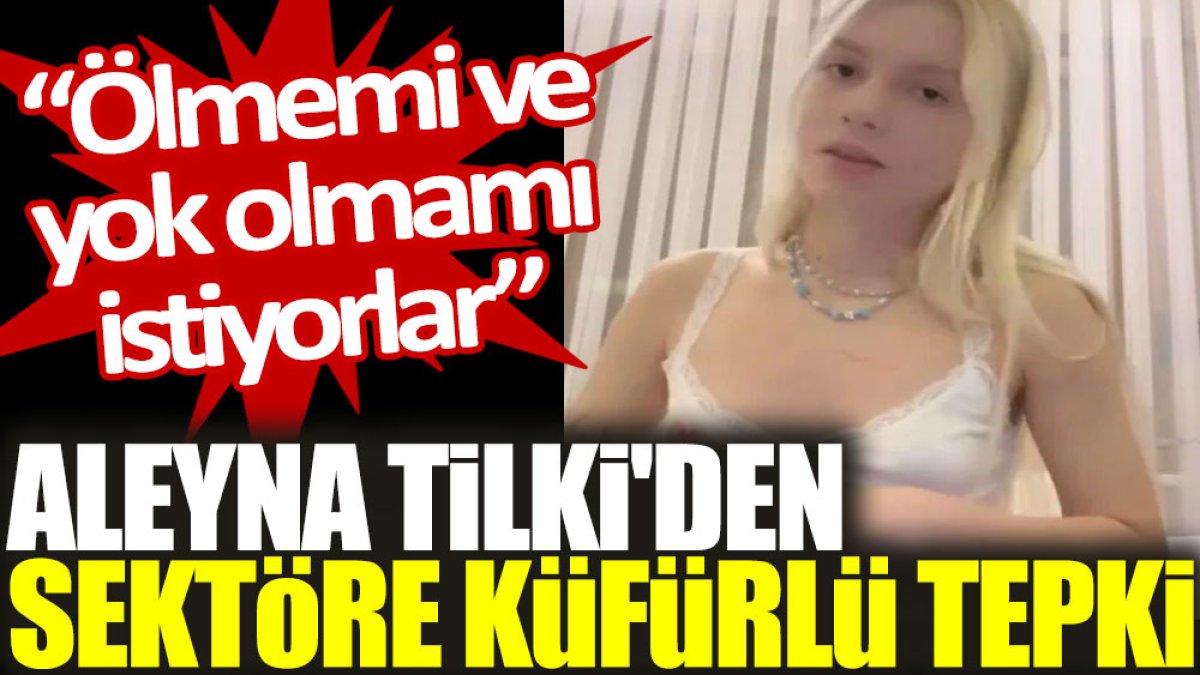 Aleyna Tilki'den sektöre küfürlü tepki: Ölmemi ve yok olmamı istiyorlar