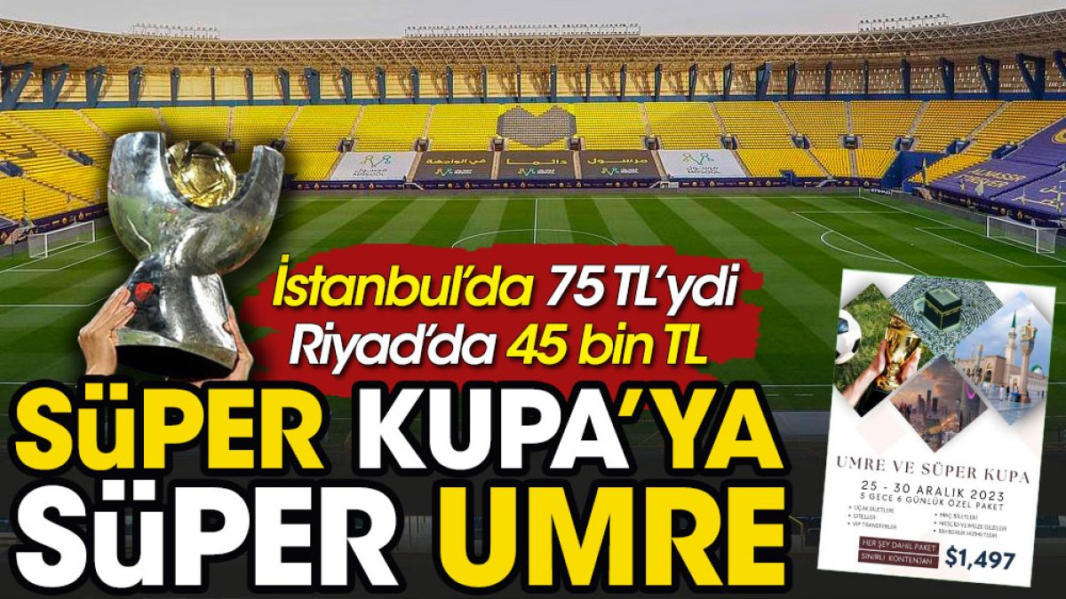Süper Kupa'ya Süper Umre programı. İstanbul'da 75 TL. Riyad'da 45 bin Lira