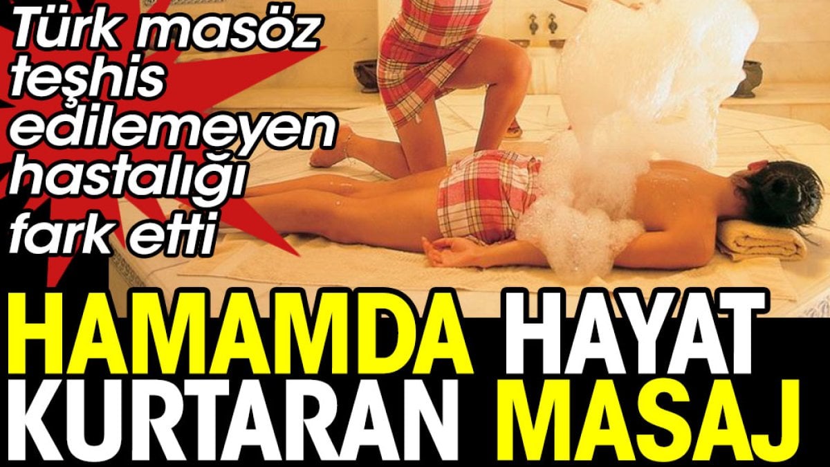 Hamamda hayat kurtaran masaj. Türk masöz teşhis edilemeyen hastalığı fark etti