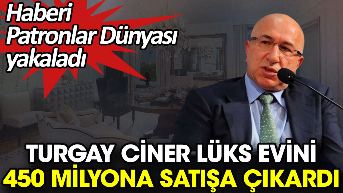 Turgay Ciner lüks evini 450 milyona satışa çıkardı. Haberi Patronlar Dünyası yakaladı