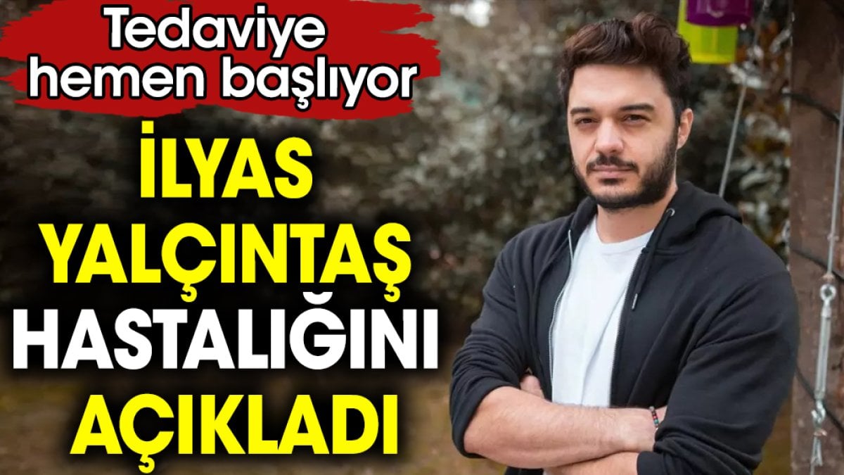 İlyas Yalçıntaş hastalığını açıkladı. Tedaviye hemen başlıyor