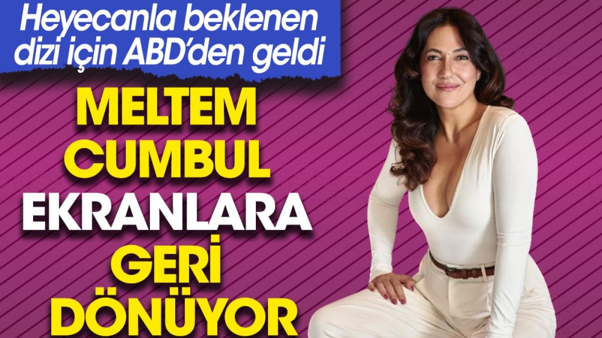 Meltem Cumbul ekranlara geri dönüyor. Heyecanla beklenen dizi için ABD’den geldi