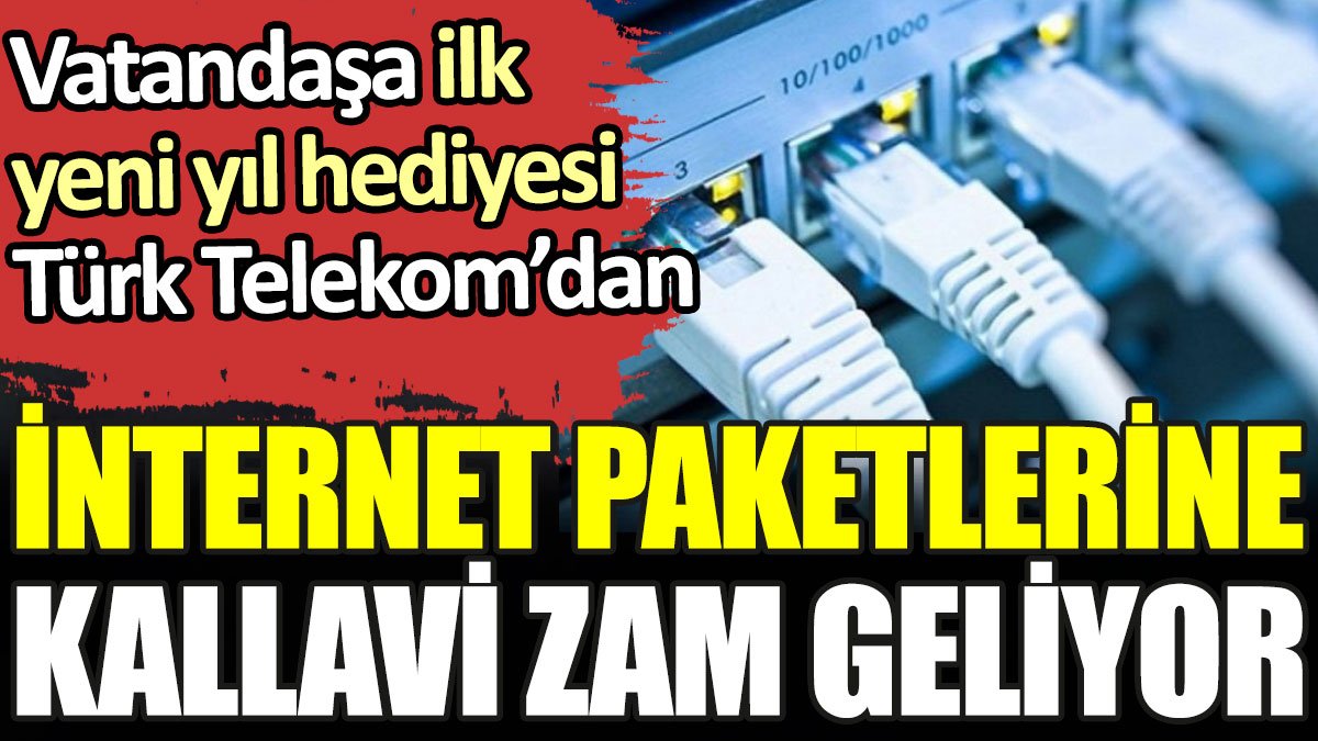 İnternet paketlerine kallavi zam geliyor. Vatandaşa ilk yeni yıl hediyesi Türk Telekom'dan