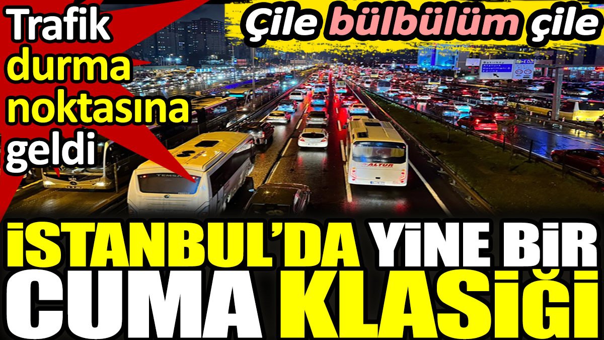 İstanbul’da yine bir Cuma klasiği. Trafik durma noktasına geldi. Çile bülbülüm çile