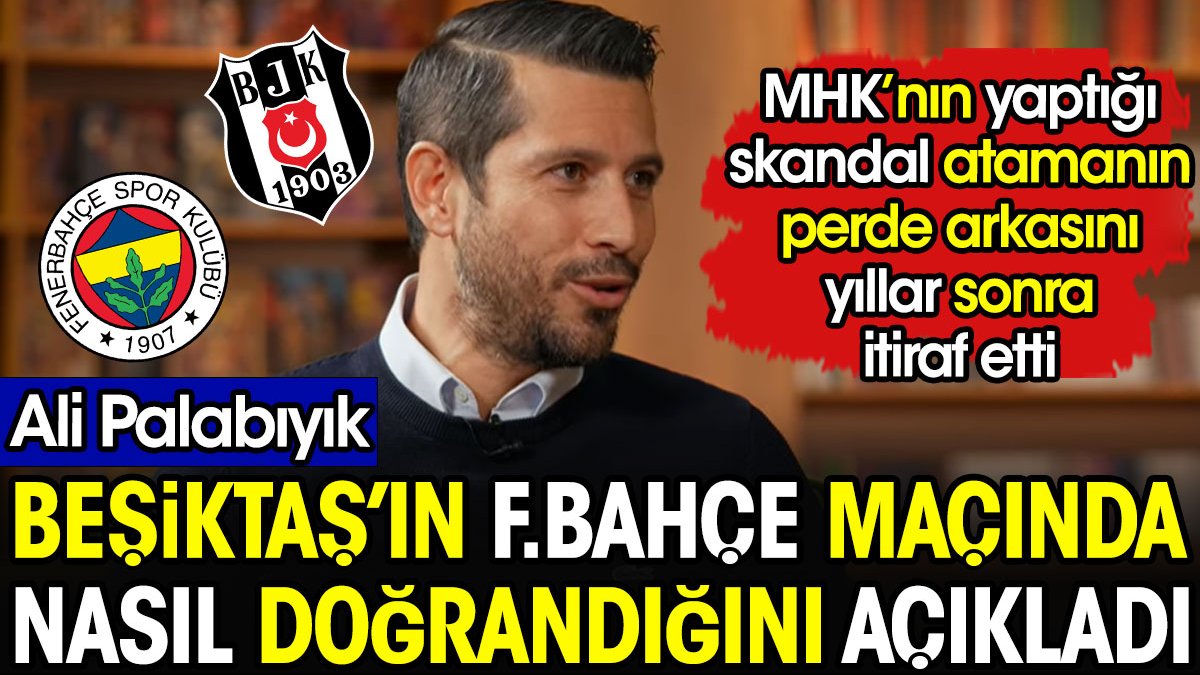 Ali Palabıyık Beşiktaş'ın Fenerbahçe maçında nasıl doğrandığını açıkladı. Skandal atamayı itiraf etti