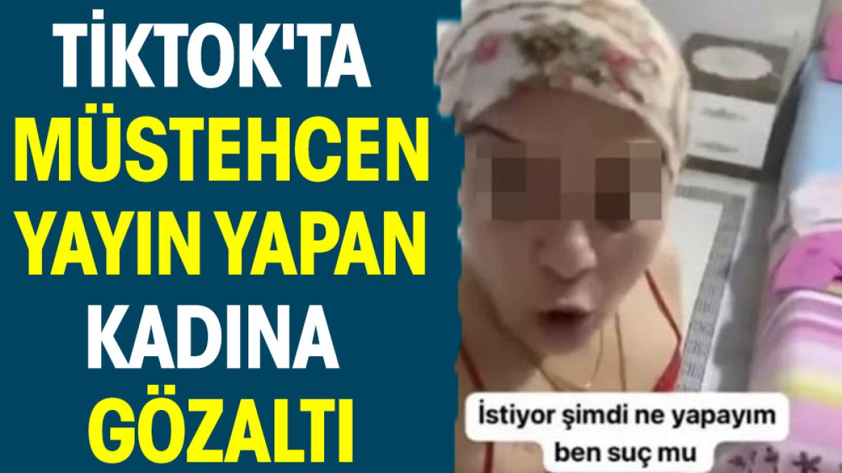 Tiktok'ta müstehcen yayın yapan kadına gözaltı