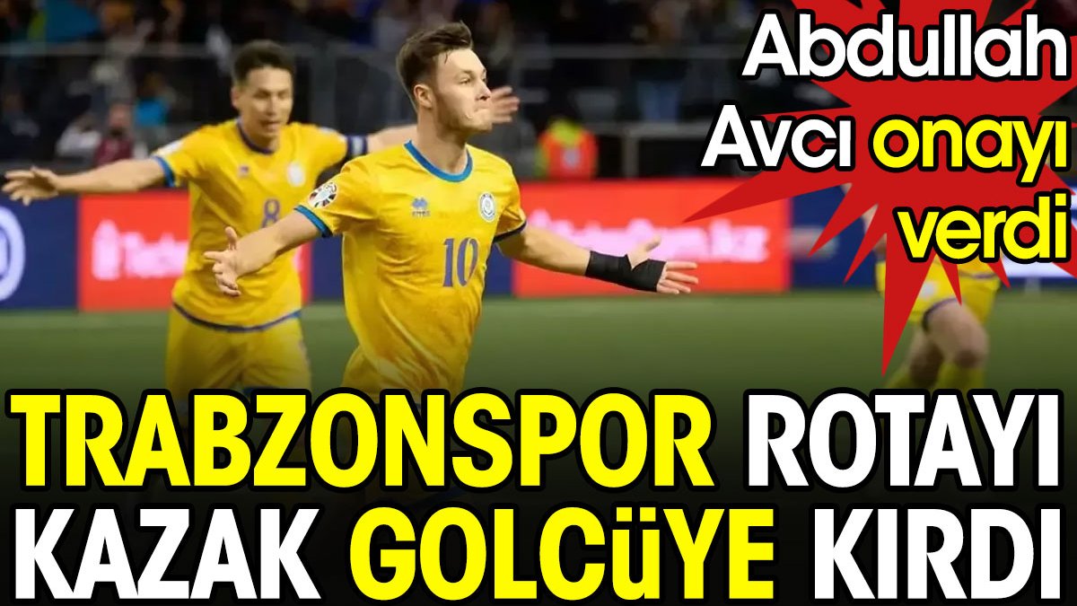 Abdullah Avcı onayı verdi. Trabzonspor rotayı Kazak golcüye kırdı
