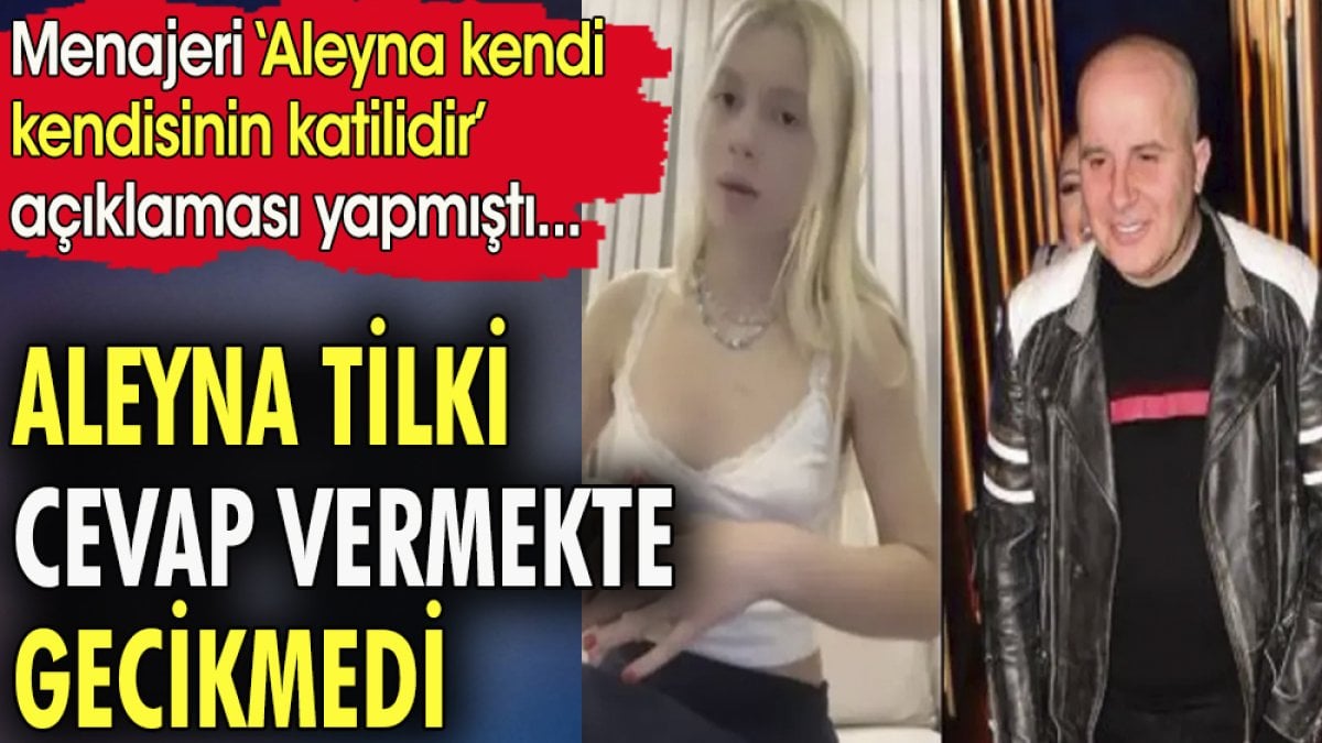 Aleyna Tilki cevap vermekte gecikmedi. Menajeri 'Aleyna kendi kendisinin katilidir' demişti