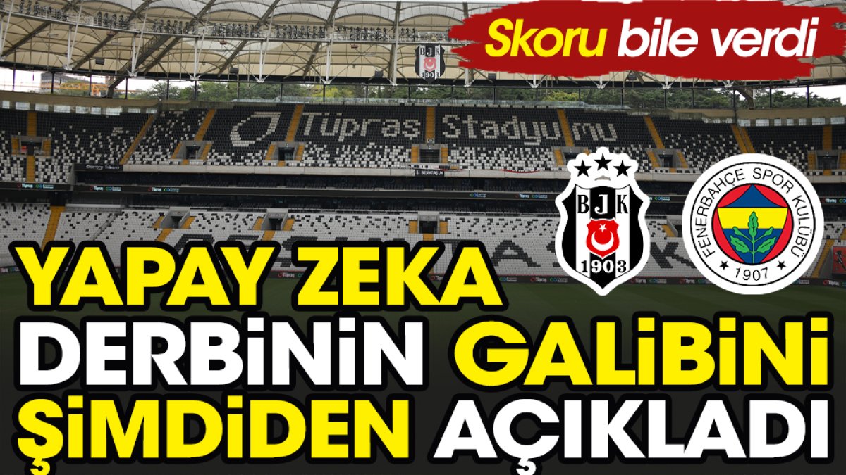 Yapay zeka Beşiktaş Fenerbahçe derbisinin galibini ilan etti. Skor bile verdi!