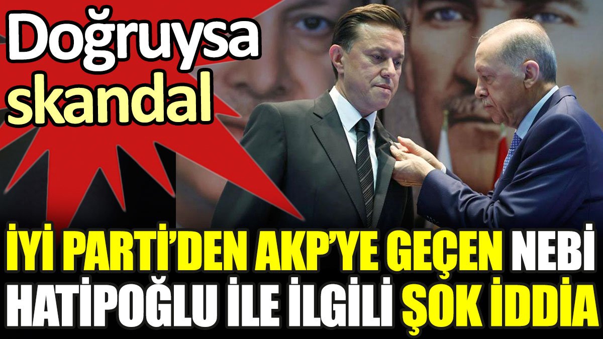 İYİ Parti’den AKP’ye geçen Nebi Hatipoğlu ile ilgili şok iddia. Doğruysa skandal