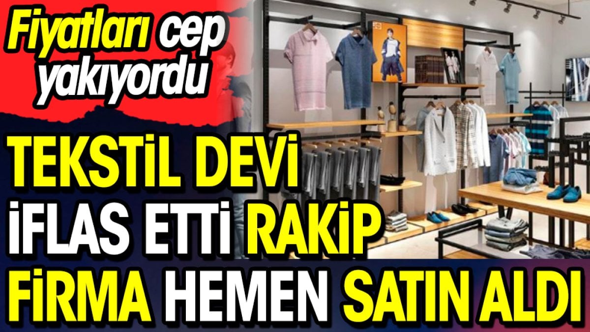 Tekstil devi iflas etti rakip firma hemen satın aldı. Fiyatları cep yakıyordu