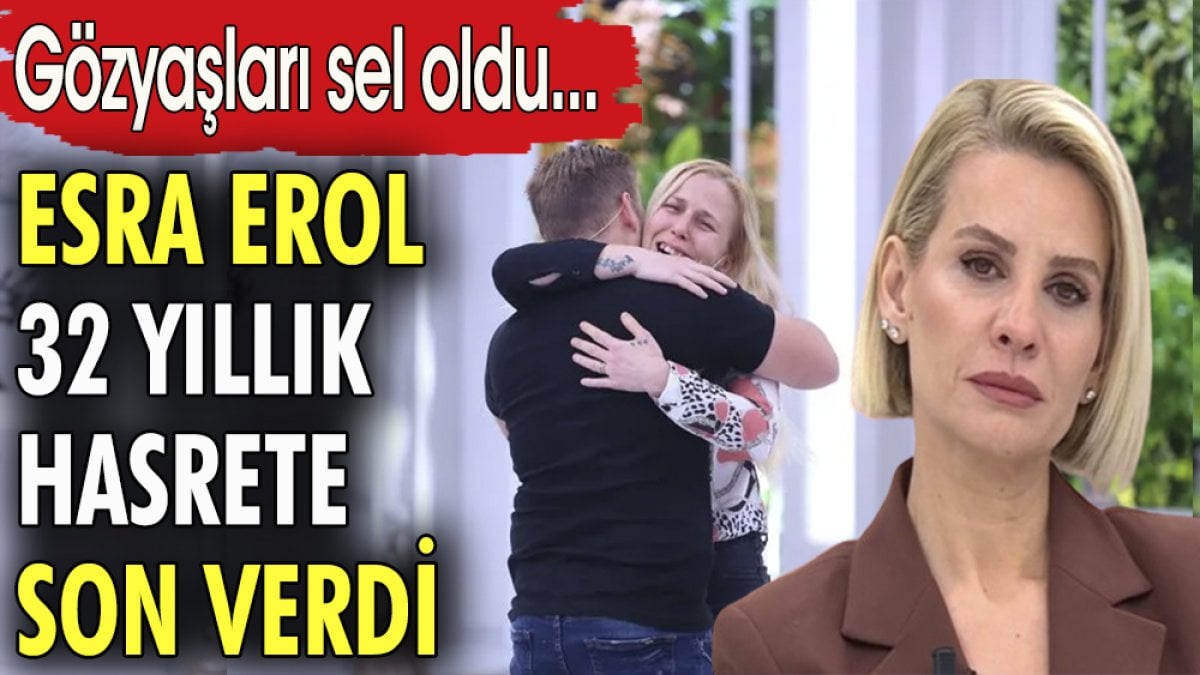 Esra Erol 32 yıllık hasrete son verdi. Gözyaşları sel oldu