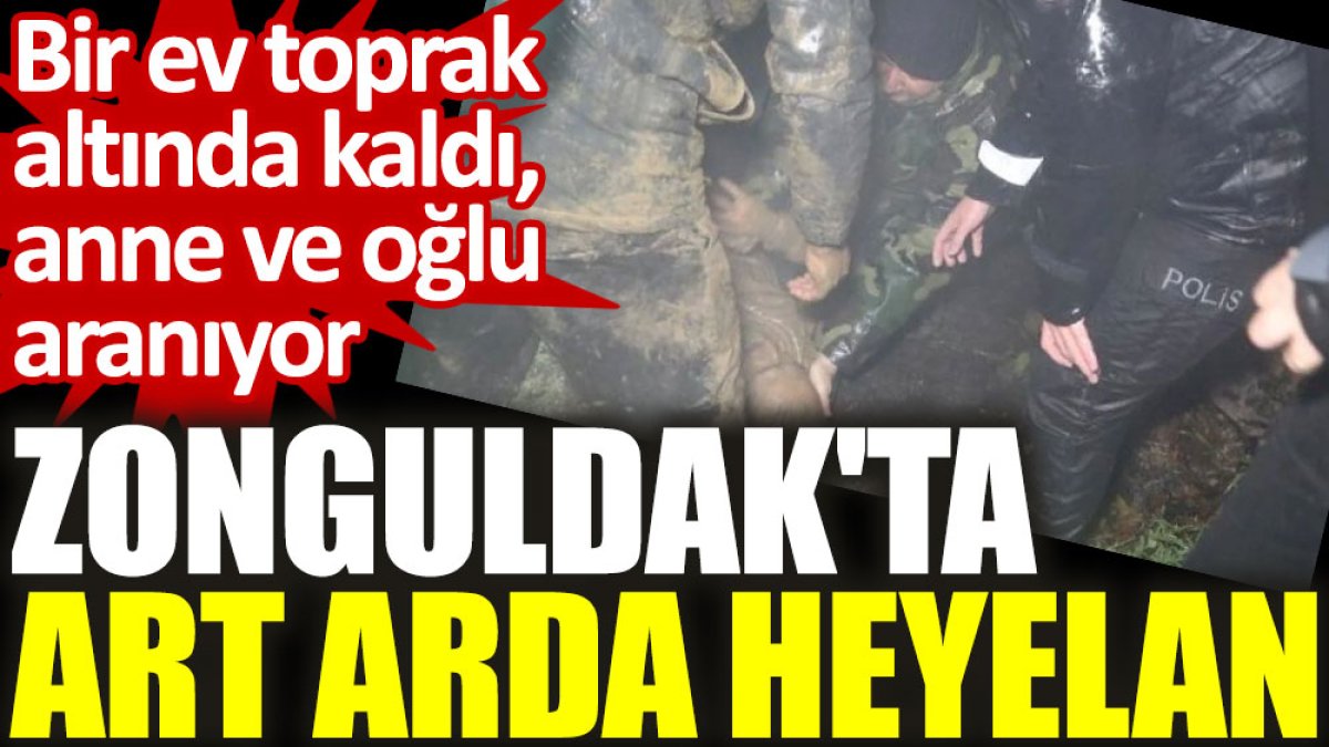 Zonguldak'ta art arda heyelan: Bir ev toprak altında kaldı, anne ve oğlu aranıyor